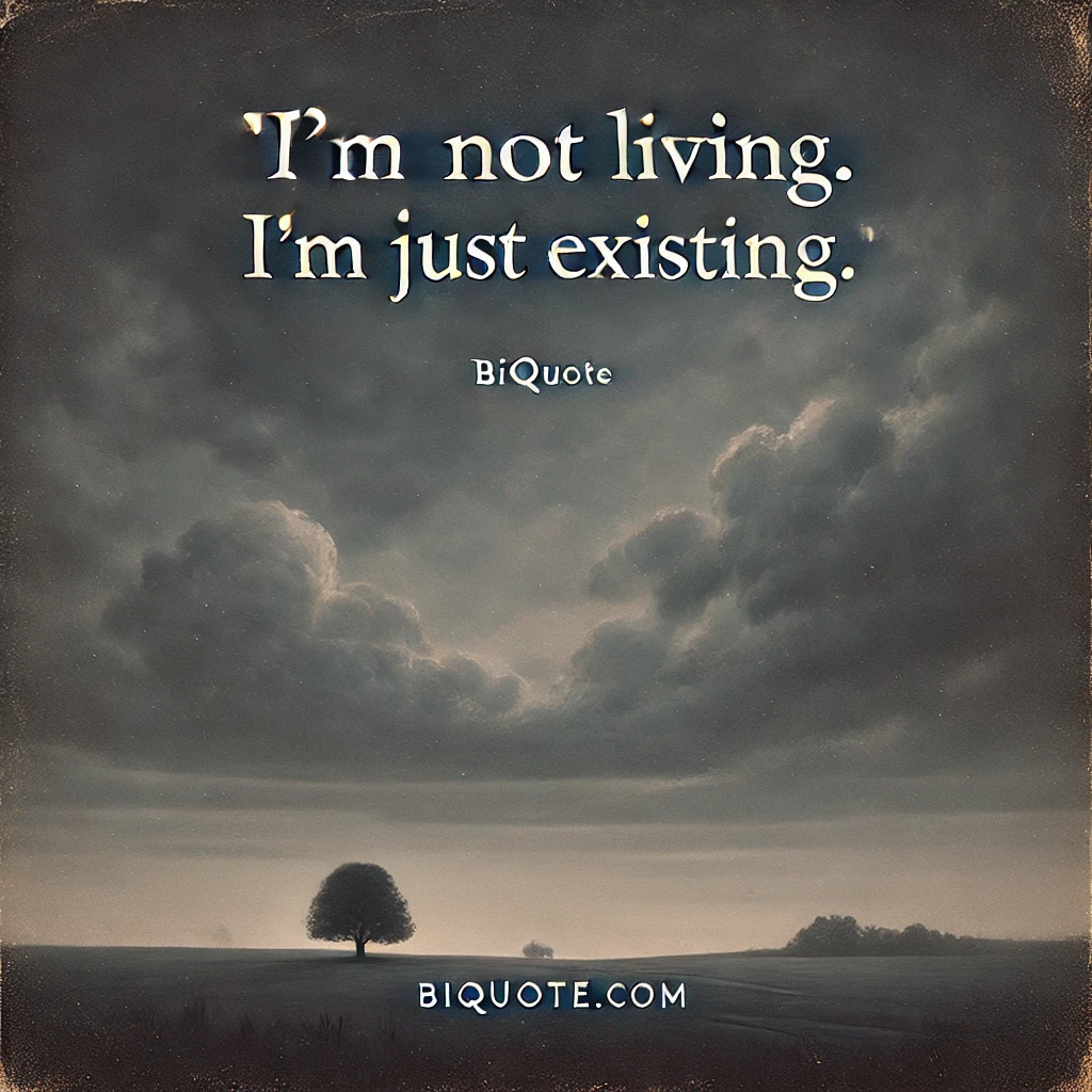 I'm not living. I'm just existing.