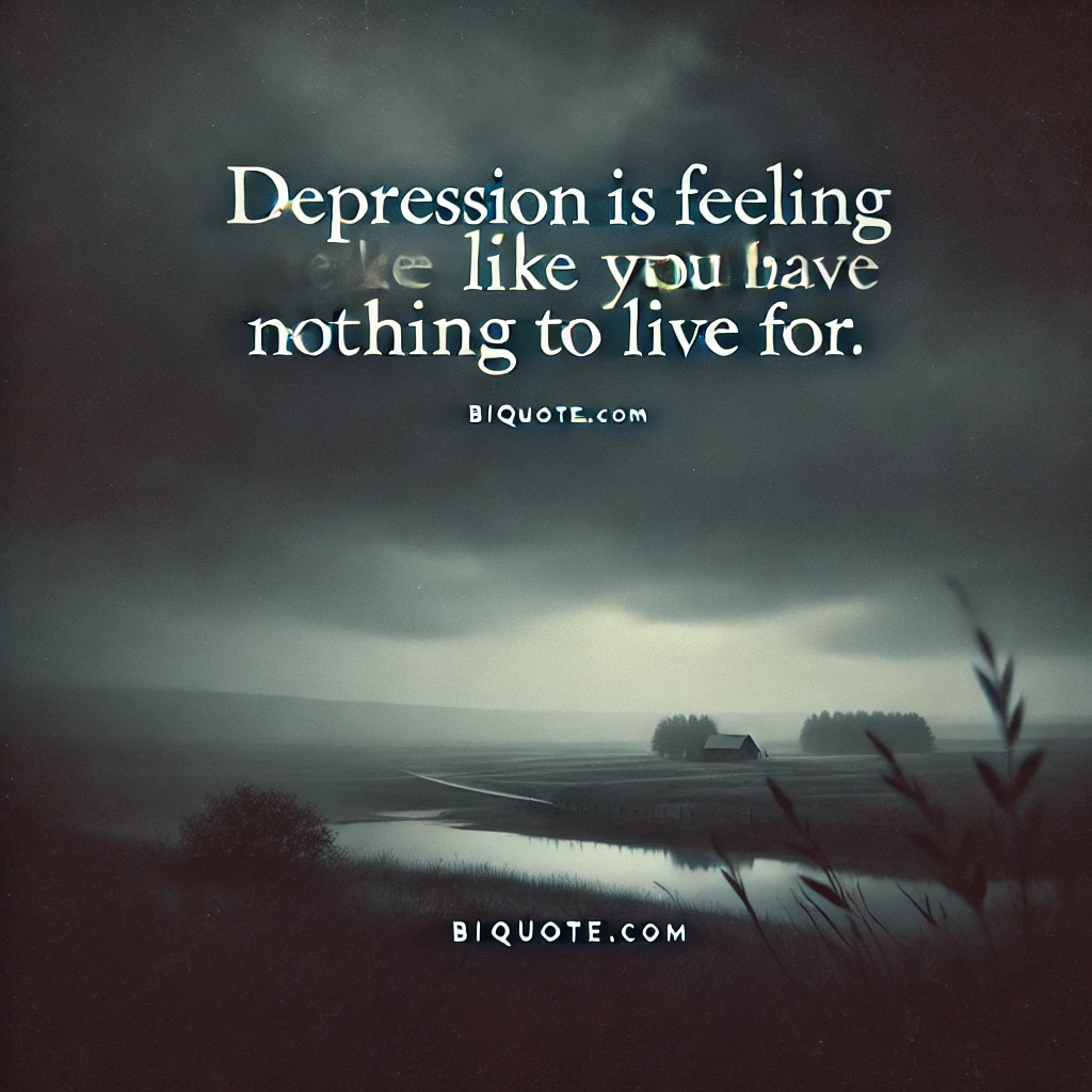 Depression is feeling like you have nothing to live for.