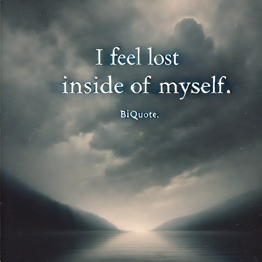 I feel lost inside of myself.