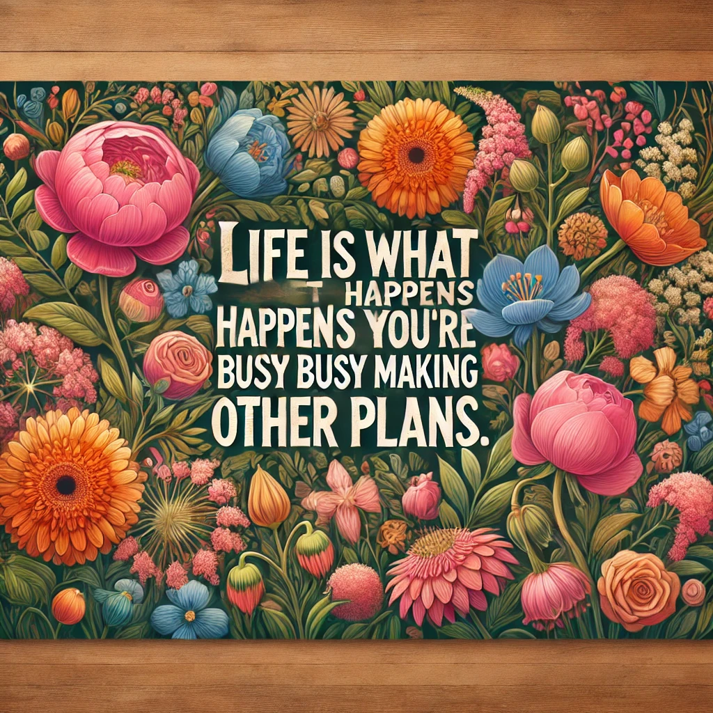 A vibrant garden with flowers in full bloom and the quote 'Life is what happens when you're busy making other plans.'