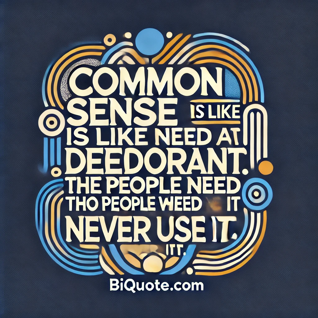 Bold abstract designs with the quote 'Common sense is like deodorant. The people who need it most never use it.'