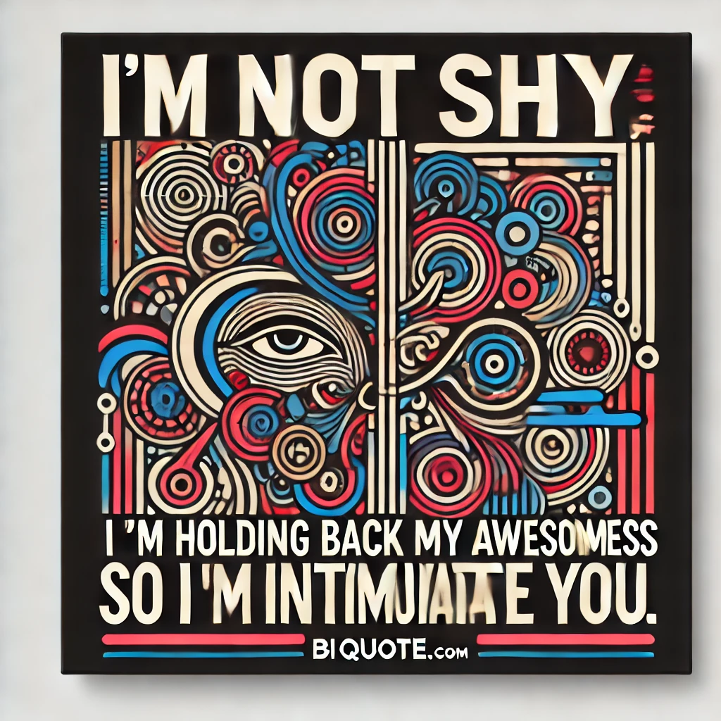 Bold abstract designs with the quote 'I'm not shy, I'm holding back my awesomeness so I don't intimidate you.'