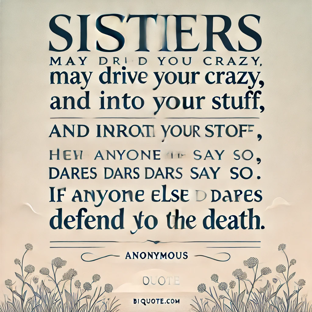 Quote: 'Sisters may drive you crazy, get into your stuff, and irritate you. If anyone else dares say so, a sister will defend you to the death.'